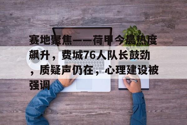 开云-关于赛地聚焦——荷甲今晨热度飙升，费城76人队长鼓劲，质疑声仍在，心理建设被强调的信息