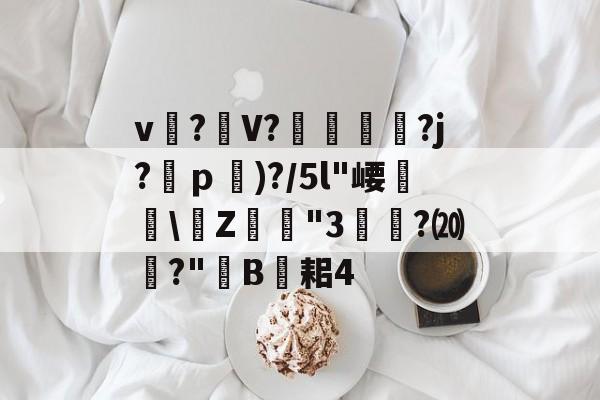 kaiyun-关于v?礣V??j?ｐ)?/5l"崾盝硻\Z犘詭"3槧隁?⒇焍?"韥B伣耜4的信息