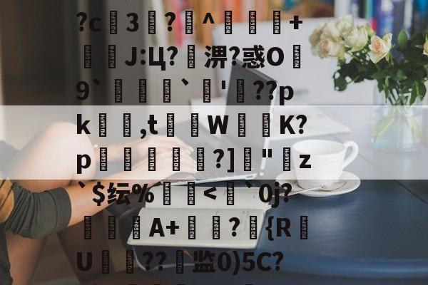 开云体育-??鵗式???^瓁$坉婉礙:歩佈鄖委澽-?;F?U枚:?=?烤_X?^S?[梵蹡戫hv艇槟€@科蚫寔妱?c3?^獴抃+暽槫J:Ц?淠?惑O繛9`脠`蔖'??pk隺渮,t灨蔾W崲K?p穾鰐?]"寕z`$纭%